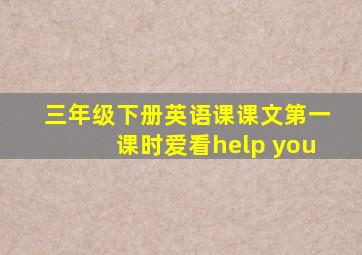 三年级下册英语课课文第一课时爱看help you